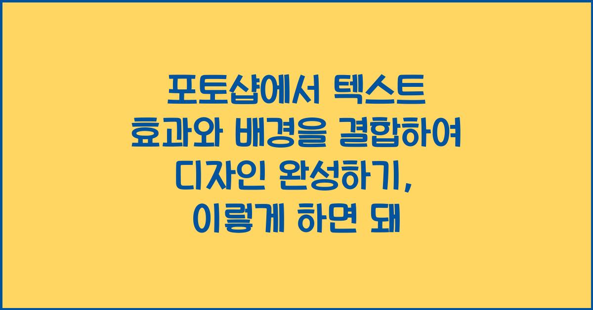 포토샵에서 텍스트 효과와 배경을 결합하여 디자인 완성하기