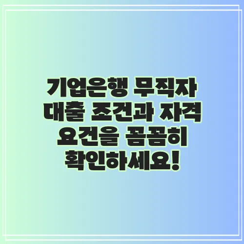 기업은행 무직자 대출 조건과 자격 요건을 꼼꼼히 확인하세요!