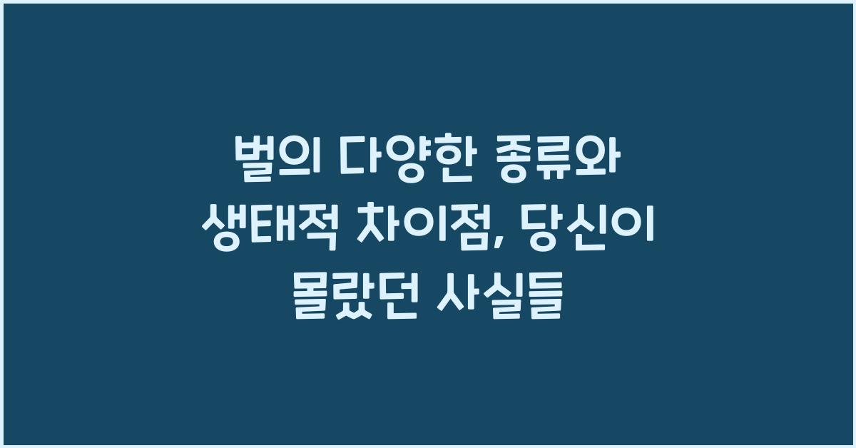 벌의 다양한 종류와 생태적 차이점