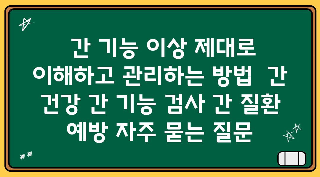  간 기능 이상 제대로 이해하고 관리하는 방법  간 건강 간 기능 검사 간 질환 예방 자주 묻는 질문