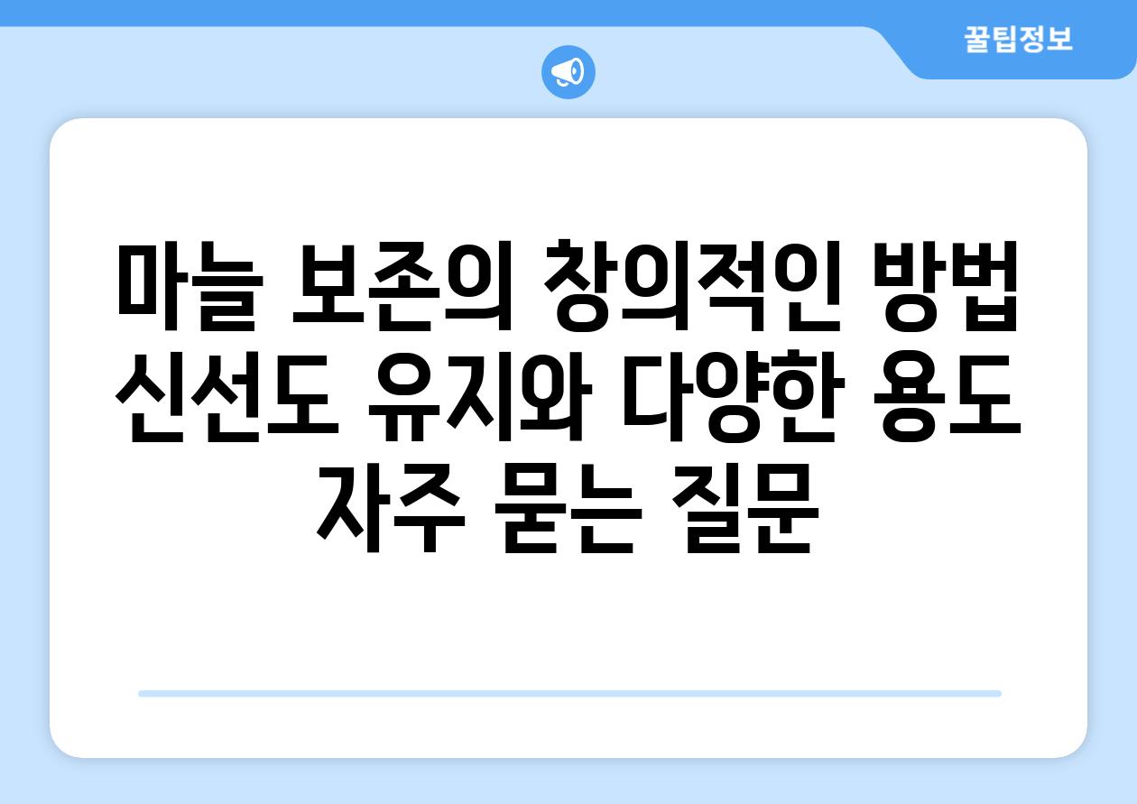 마늘 보존의 창의적인 방법 신선도 유지와 다양한 용도 자주 묻는 질문