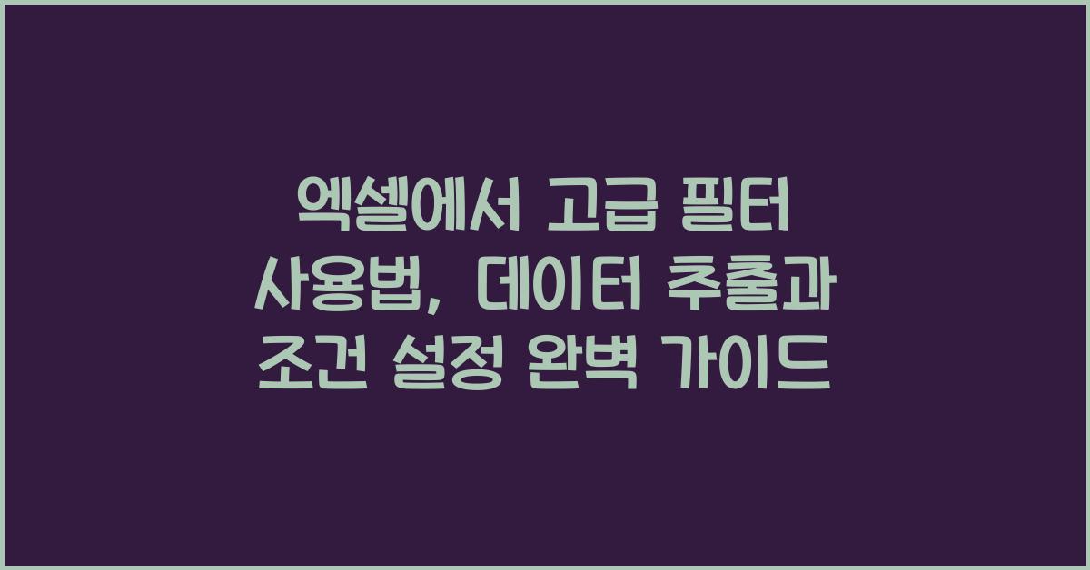 엑셀에서 고급 필터 사용법: 데이터 추출과 조건 설정