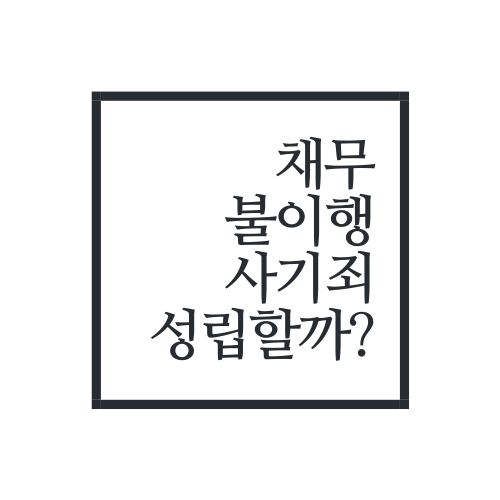  채무 불이행 사기죄 성립할까?(가장 정확함)