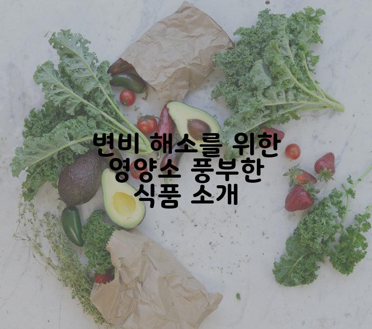 변비 해소를 위한 영양소 풍부한 식품 소개