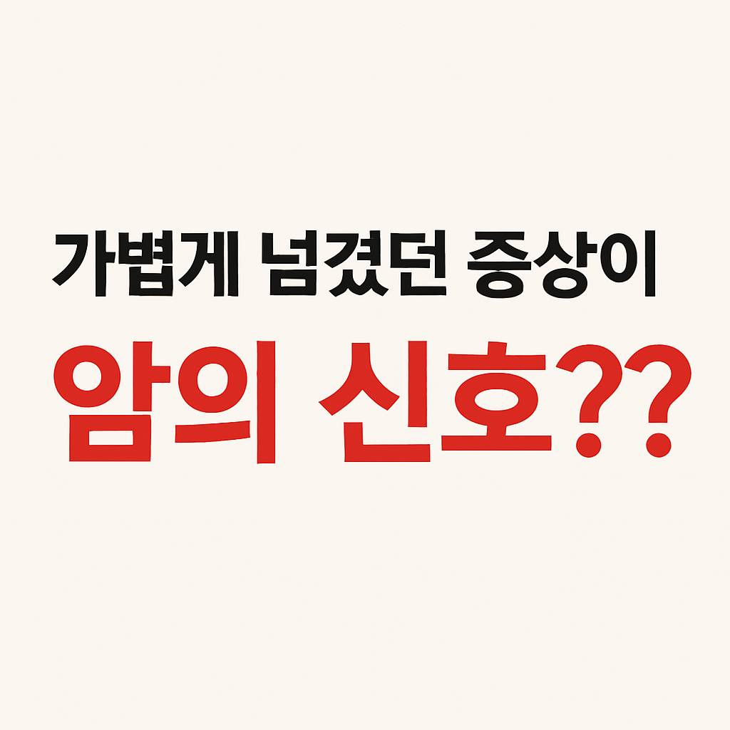 암 초기 증상인지 모른 채 지나칠 수 있는 안내 이미지