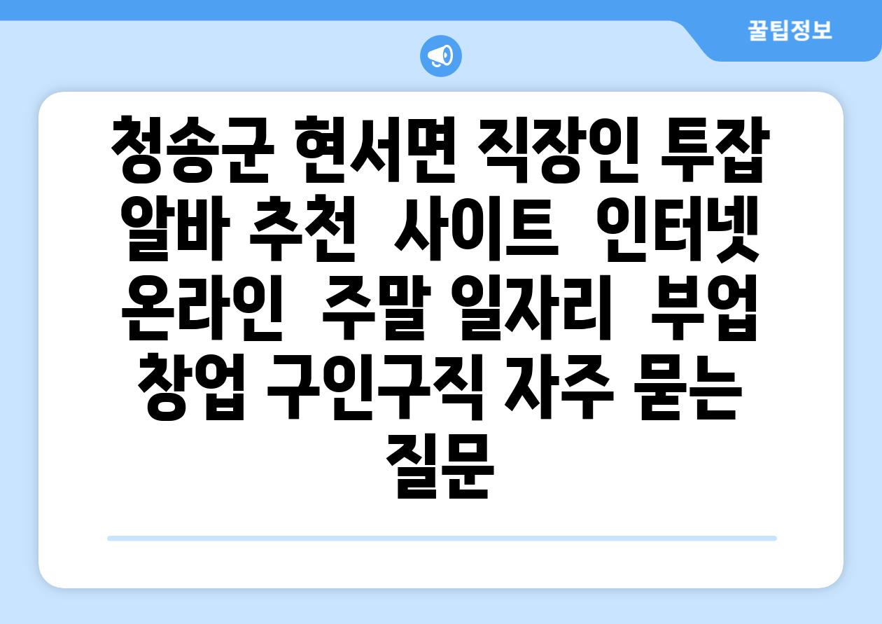 청송군 현서면 직장인 투잡 알바 추천  사이트  인터넷 온라인  주말 일자리  부업  창업 구인구직 자주 묻는 질문