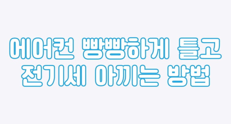 에어컨 시원하게 틀고, 전기세 폭탄 피하는방법
