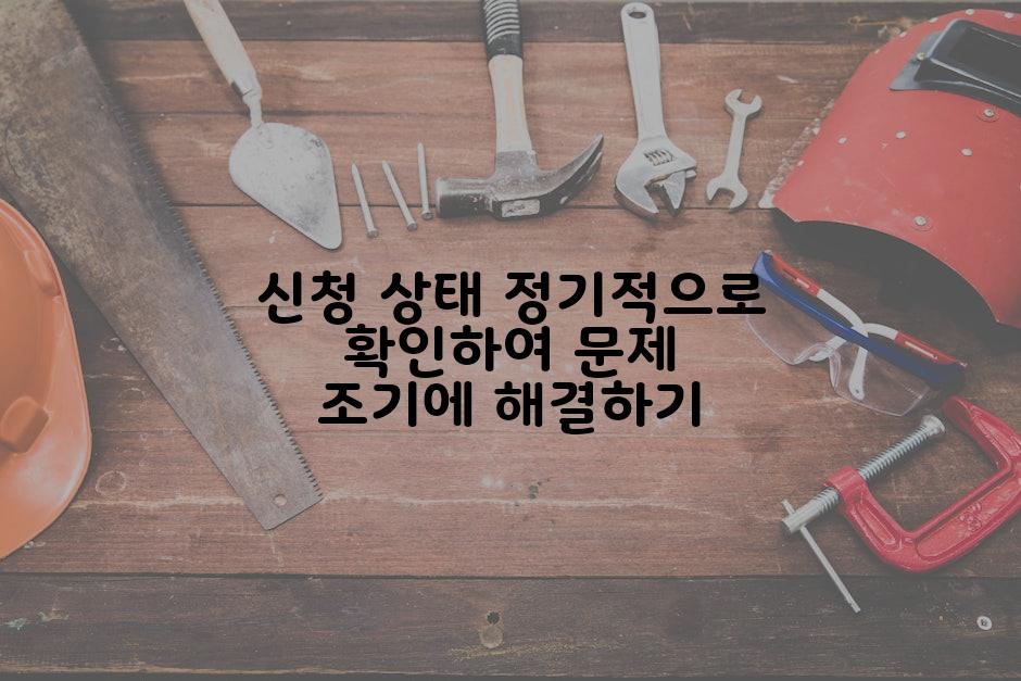 신청 상태 정기적으로 확인하여 문제 조기에 해결하기