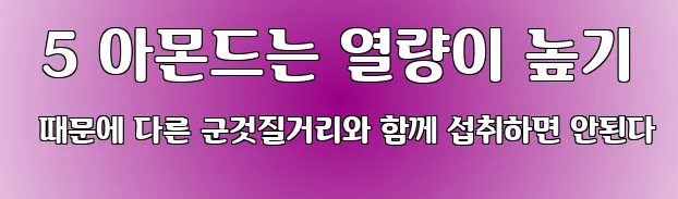  5 아몬드는 열량이 높기 때문에 다른 군것질거리와 함께 섭취하면 안된다
