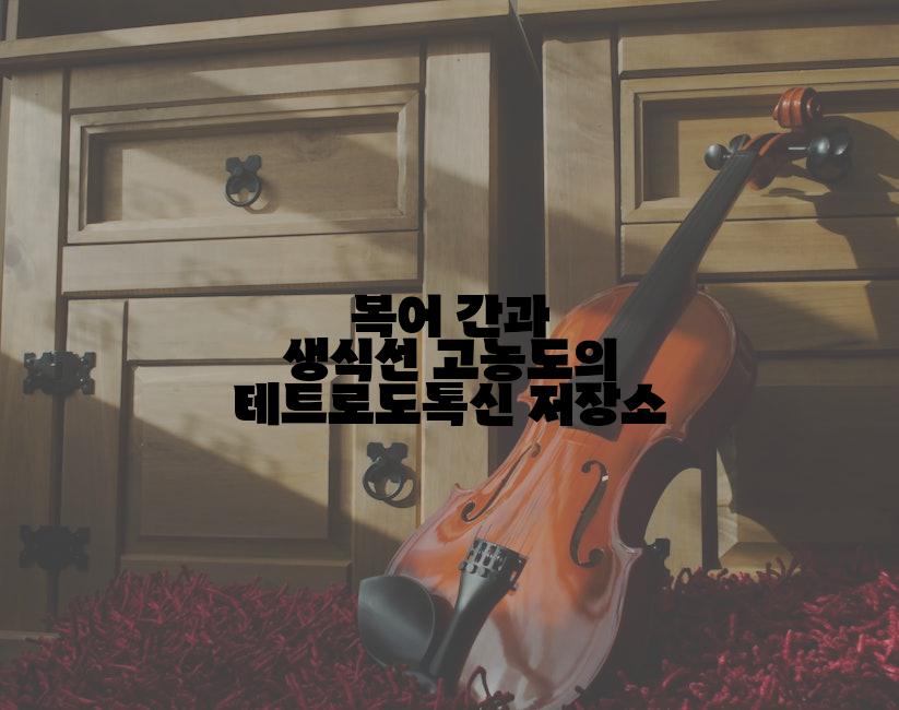 복어 간과 생식선 고농도의 테트로도톡신 저장소