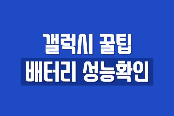  갤럭시 배터리 성능 확인 - 간단한 방법