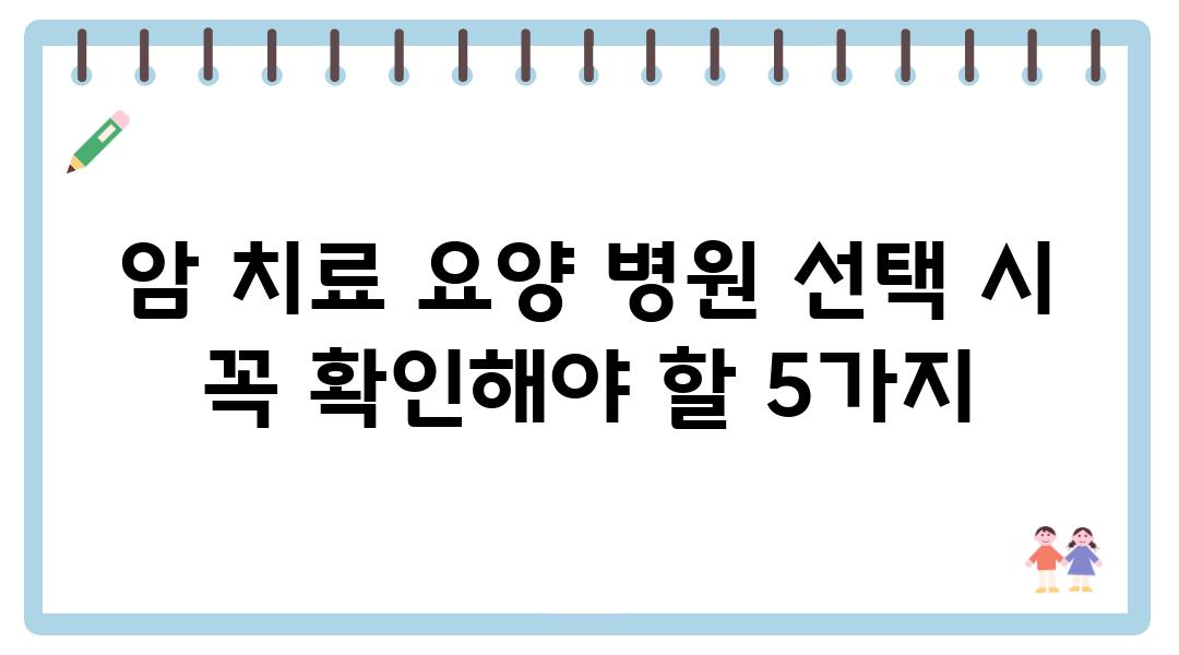 암 치료 요양 병원 선택 시 꼭 확인해야 할 5가지