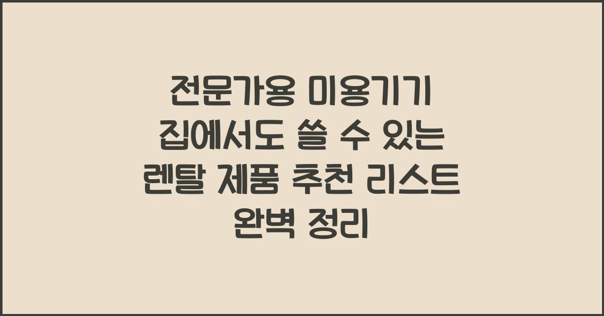 전문가용 미용기기 집에서도 쓸 수 있는 렌탈 제품 추천 리스트
