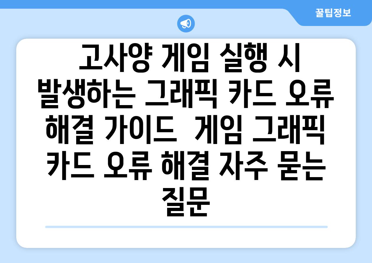  고사양 게임 실행 시 발생하는 그래픽 카드 오류 해결 가이드  게임 그래픽 카드 오류 해결 자주 묻는 질문