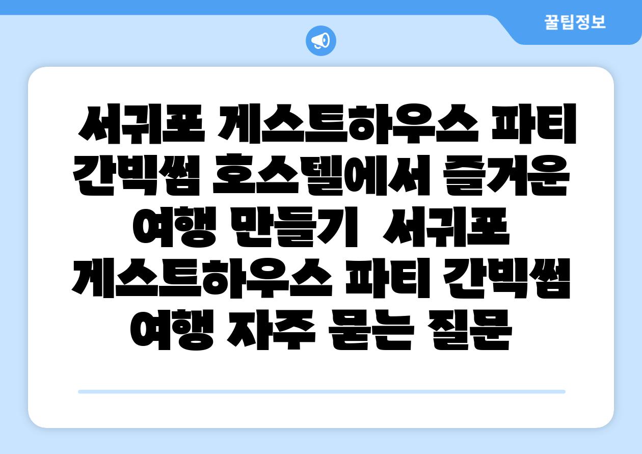  서귀포 게스트하우스 파티 간빅썸 호스텔에서 즐거운 여행 만들기  서귀포 게스트하우스 파티 간빅썸 여행 자주 묻는 질문