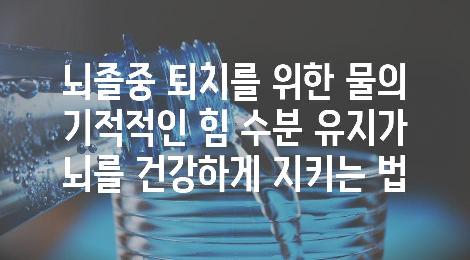 뇌졸중 퇴치를 위한 물의 기적적인 힘 수분 유지가 뇌를 건강하게 지키는 법