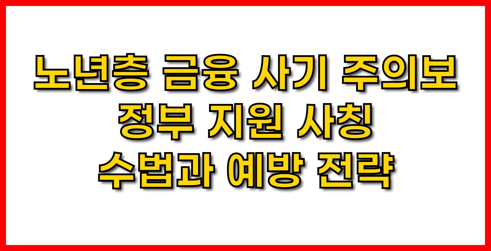 노년층 금융 사기 주의보: 정부 지원 사칭 수법과 예방 전략