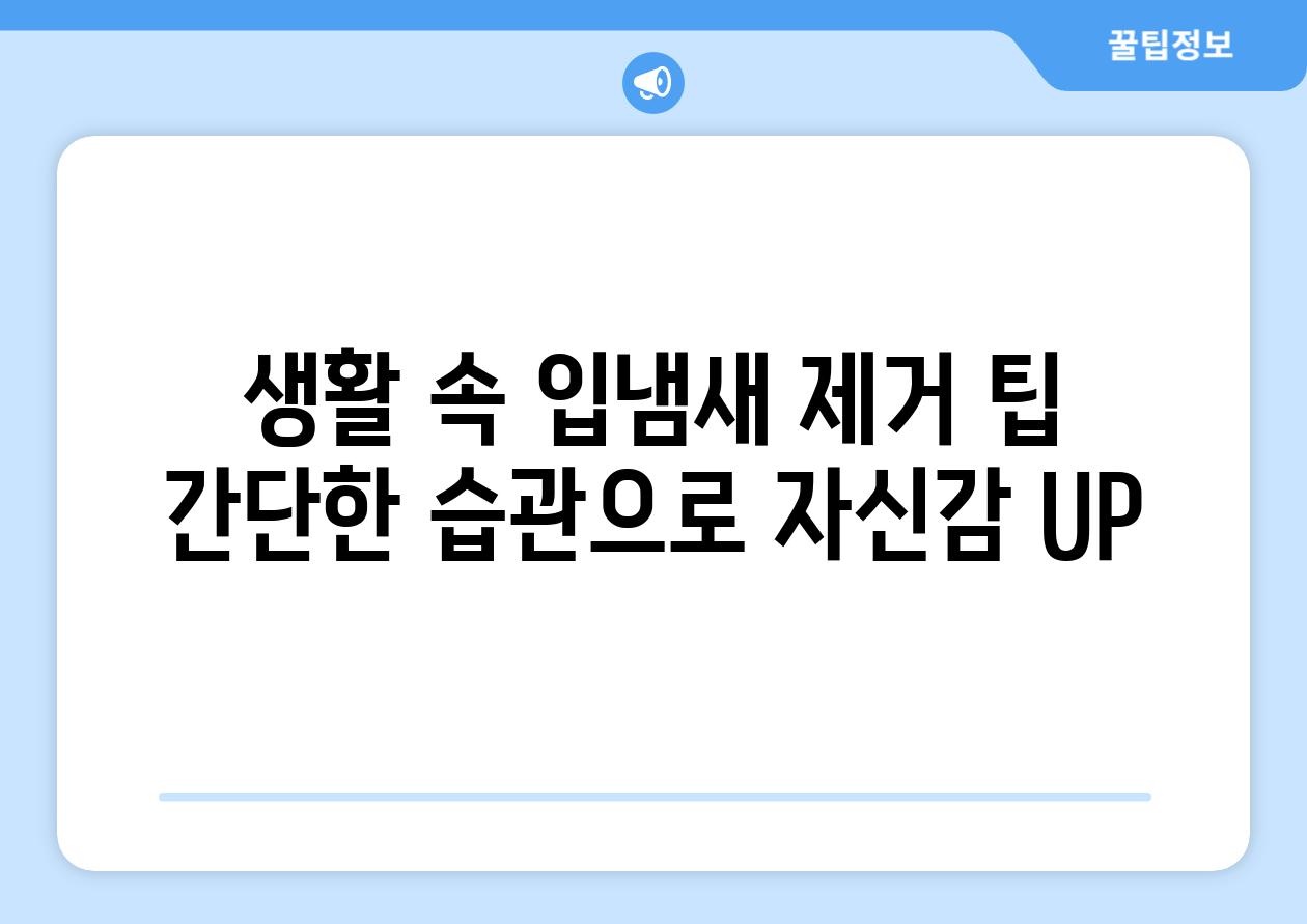 생활 속 입냄새 제거 팁 간단한 습관으로 자신감 UP