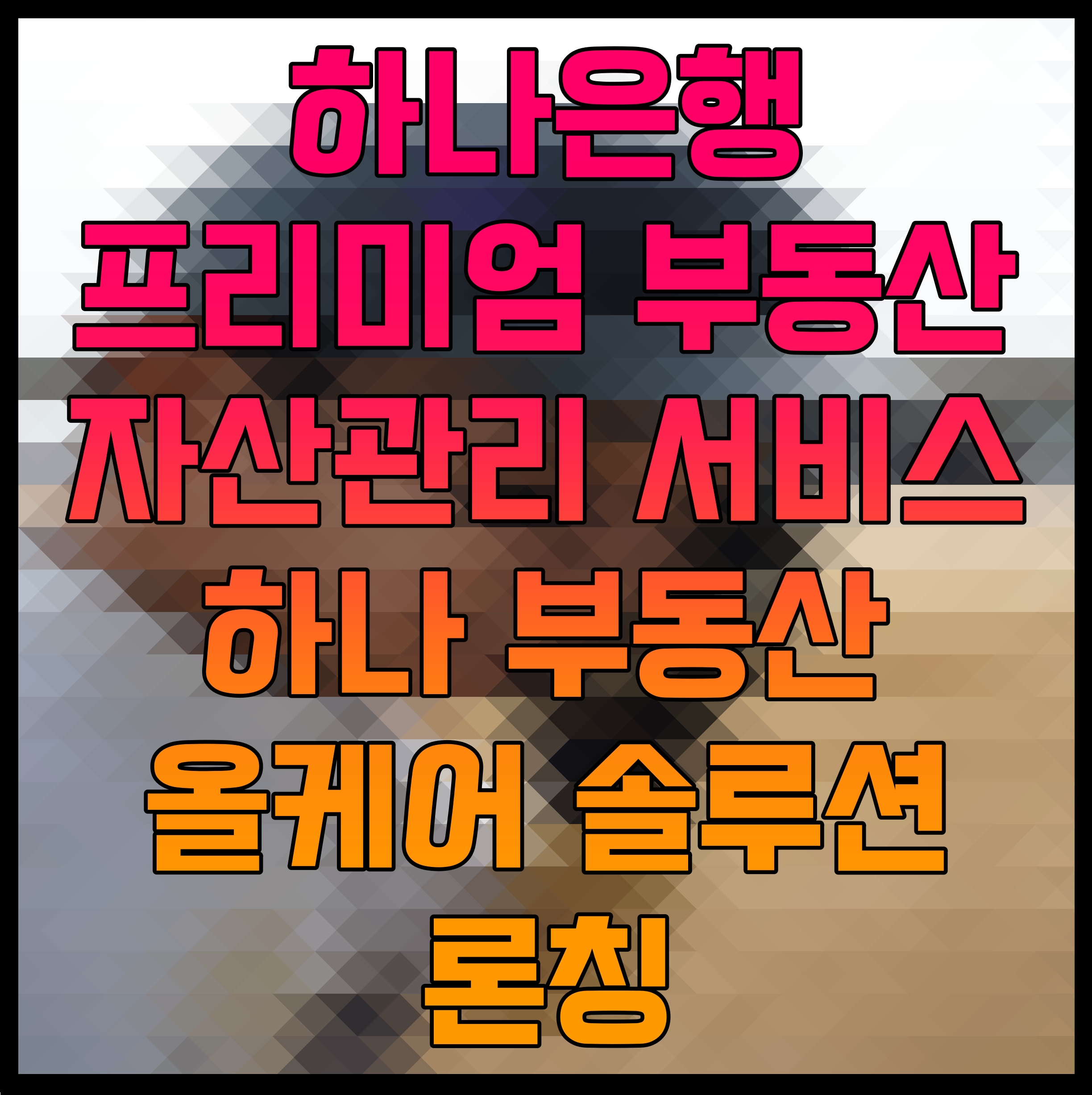  하나은행 프리미엄 부동산 자산관리 서비스 하나 부동산 올케어 솔루션 론칭