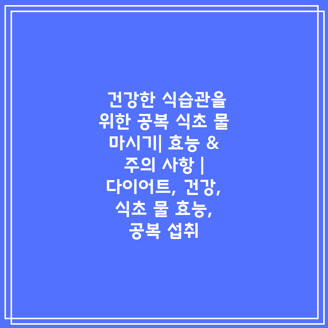  건강한 식습관을 위한 공복 식초 물 마시기 효능 & 