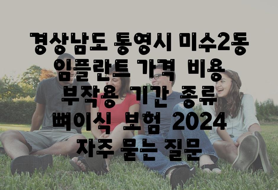 경상남도 통영시 미수2동 임플란트 가격  비용  부작용  날짜  종류  뼈이식  보험  2024 자주 묻는 질문