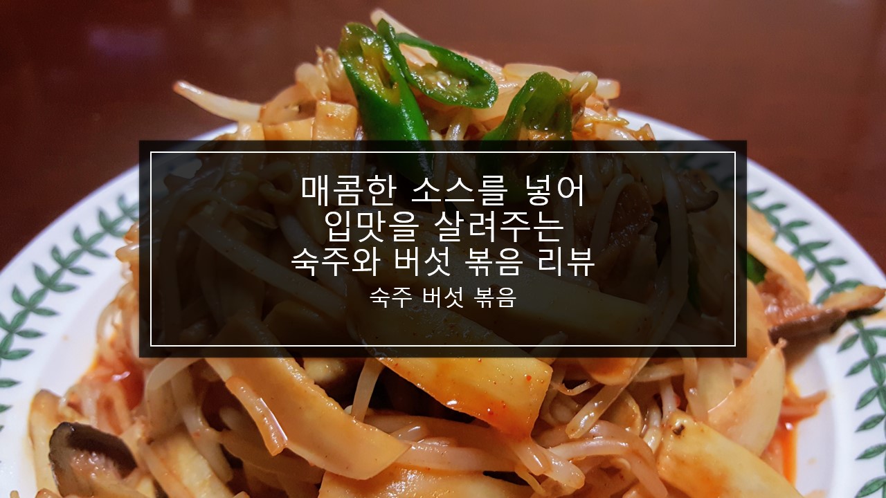  매콤한 소스를 넣고 숙주와 버섯을 볶아 입맛을 살려주는 숙주 버섯 볶음 리뷰 후기