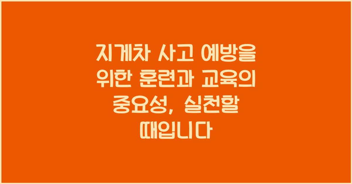 지게차 사고 예방을 위한 훈련과 교육의 중요성
