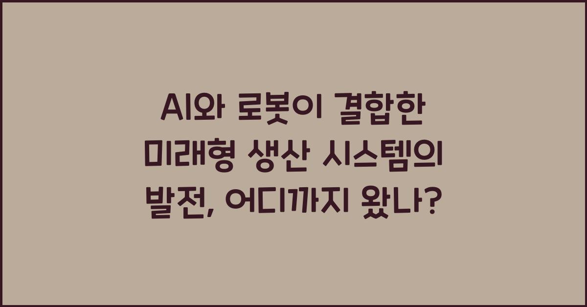 AI와 로봇이 결합한 미래형 생산 시스템의 발전