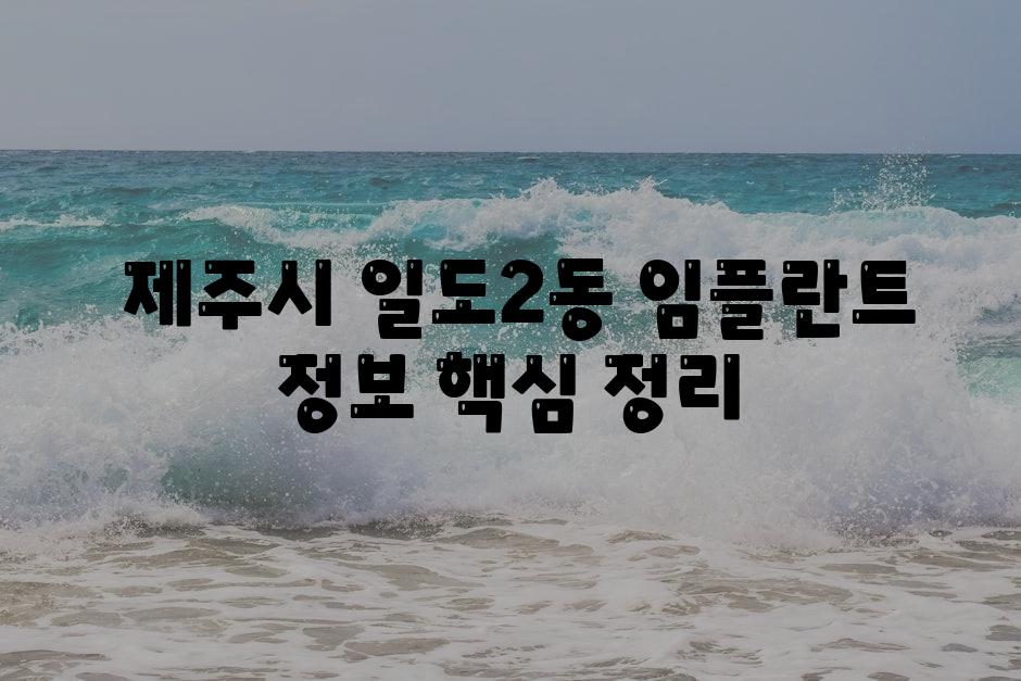  제주시 일도2동 임플란트 정보 핵심 정리