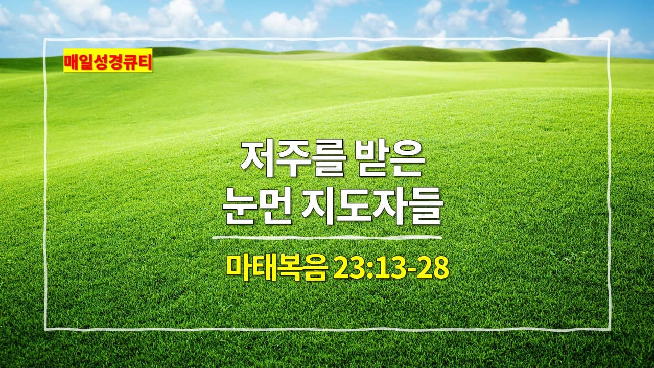 마태복음 23장 13-28절&#44; 저주를 받은 눈먼 지도자들 - 매일성경 큐티 새벽설교