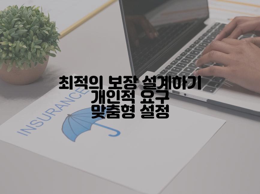 최적의 보장 설계하기 개인적 요구 맞춤형 설정