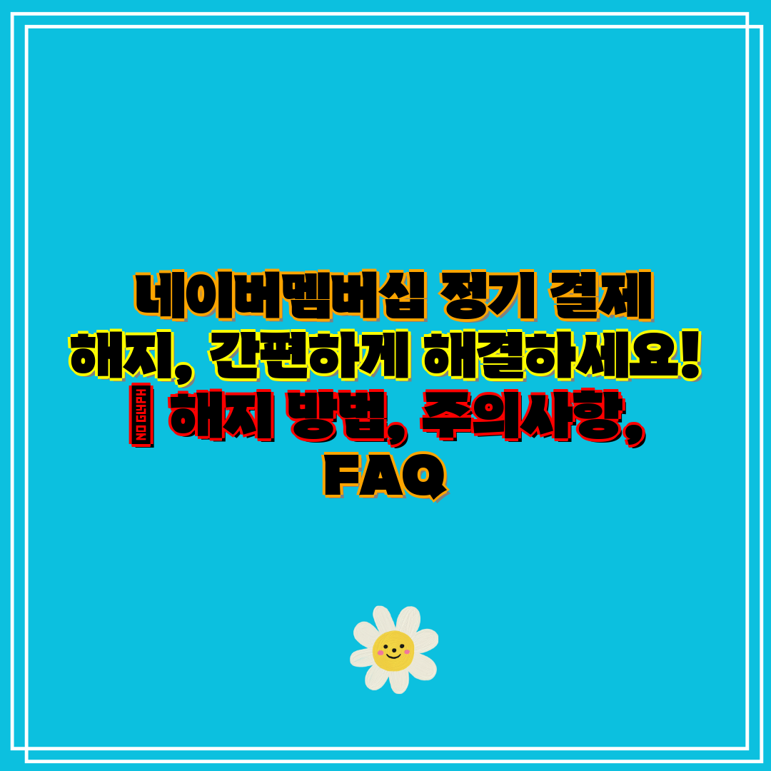 네이버멤버십 정기 결제 해지, 간편하게 해결하세요!