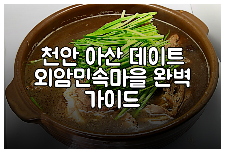 천안 아산 데이트 외암민속마을 완벽 가이드