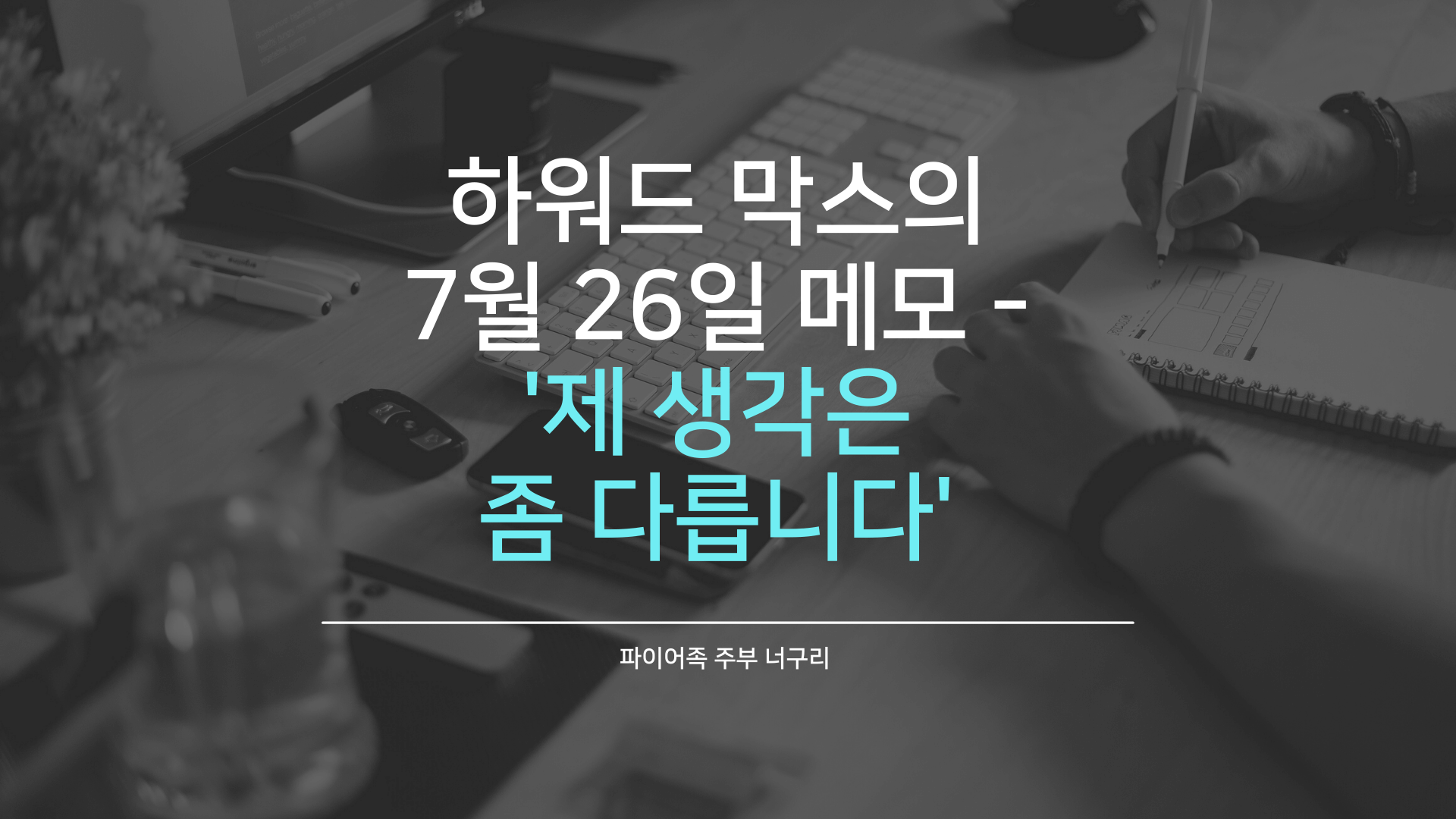  하워드 막스의 7월 26일 메모 - '제 생각은 좀 다릅니다'