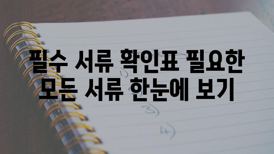 필수 서류 확인표 필요한 모든 서류 한눈에 보기