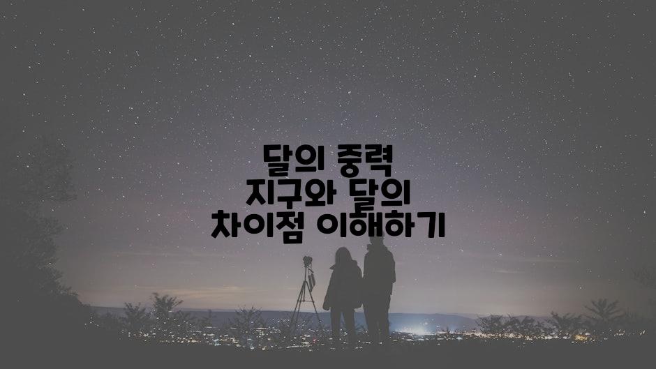 달의 중력 지구와 달의 차이점 이해하기