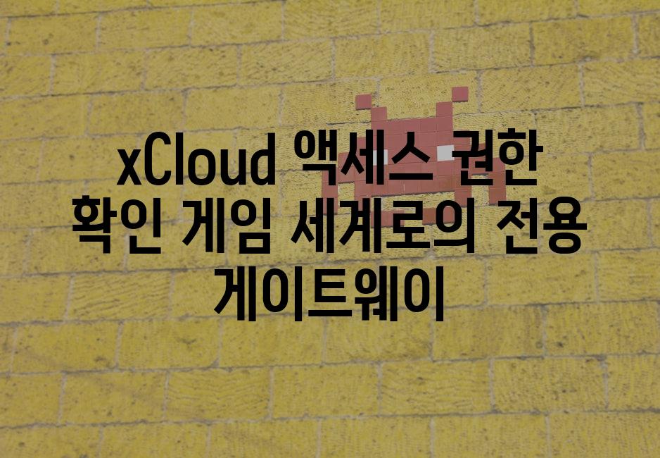 xCloud 액세스 권한 확인 게임 세계로의 전용 게이트웨이