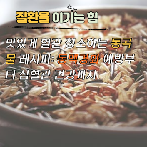 맛있게 혈관 청소하는 통곡물 레시피: 동맥경화 예방부터 심혈관 건강까지