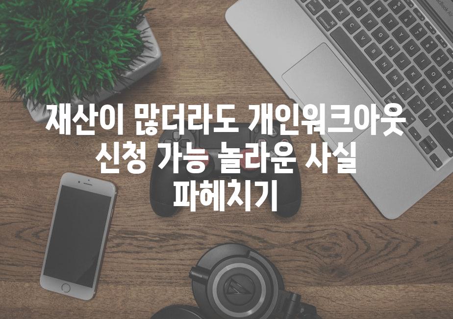재산이 많더라도 개인워크아웃 신청 가능 놀라운 사실 파헤치기