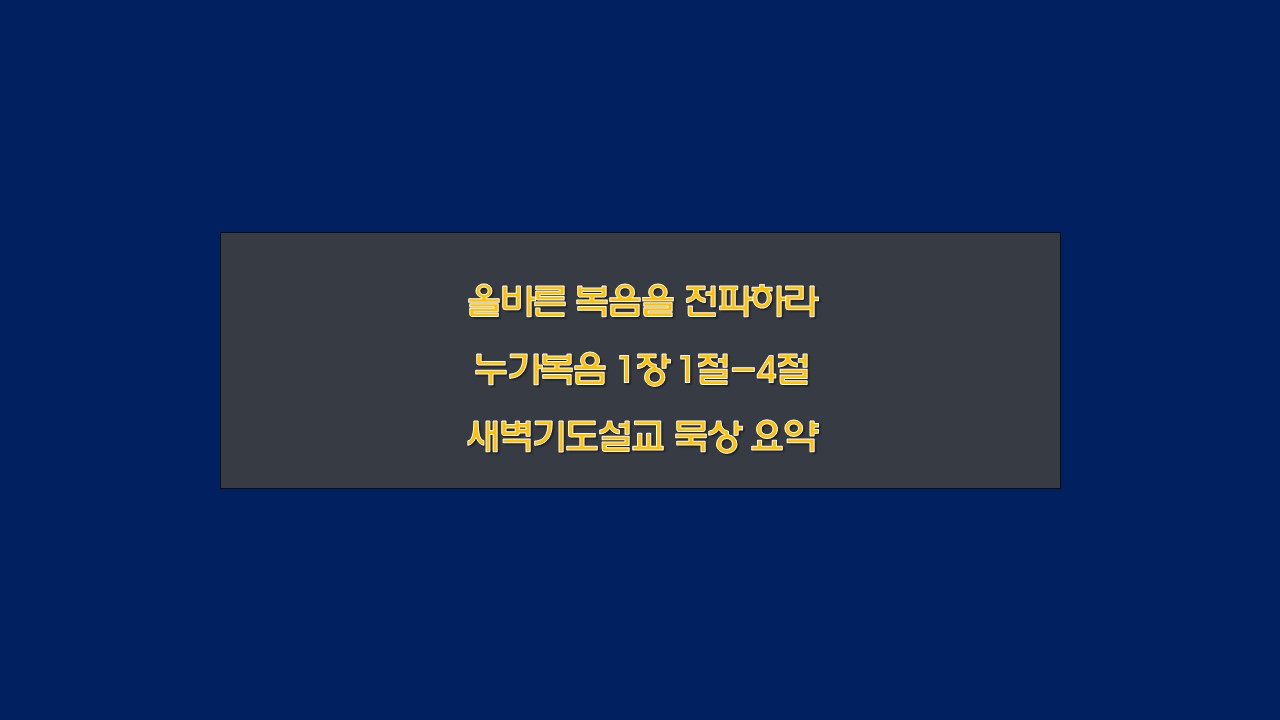 올바른 복음을 전파하라, 누가복음 1장 1절-4절 새벽기도설교 요약