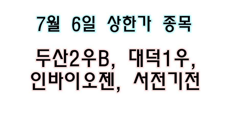  7월 6일 당일 상한가 종목 < 두산2우B, 대덕1우, 인바이오젠, 서전기전 >