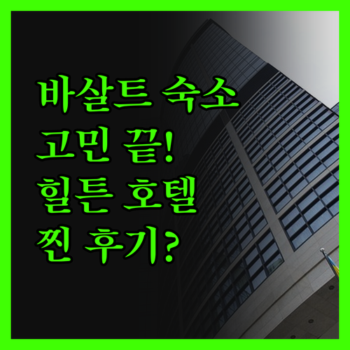 바살트 숙소 고민 끝! 힐튼 호텔, 