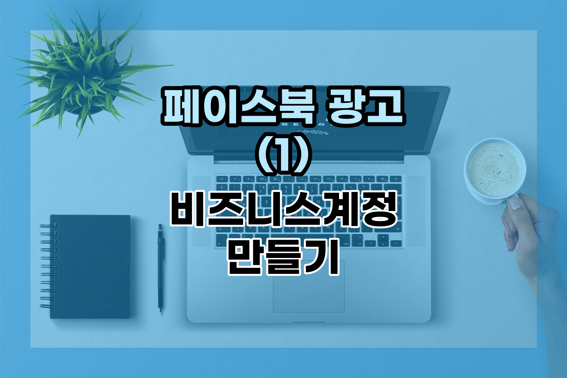  페이스북 비즈니스 계정 만들기 페이스북 광고(1)