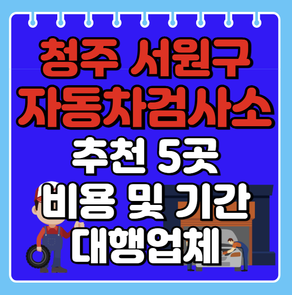 청주시 서원구 자동차검사소 추천 5곳ㅣ검사기간 조회ㅣ예약방법ㅣ검사비용,대행업체