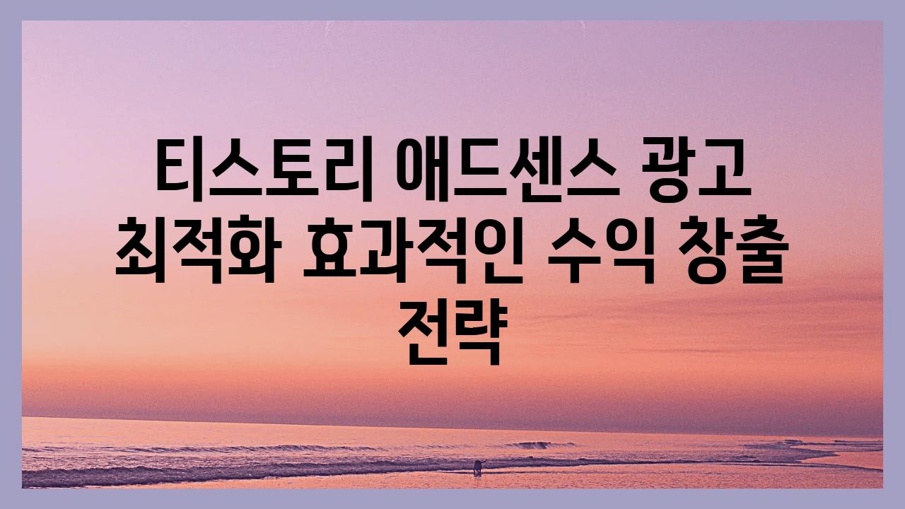 티스토리 애드센스 광고 최적화 효과적인 수익 창출 전략