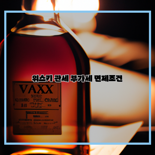  위스키 관세 부가세 면제조건, 알아볼까요?