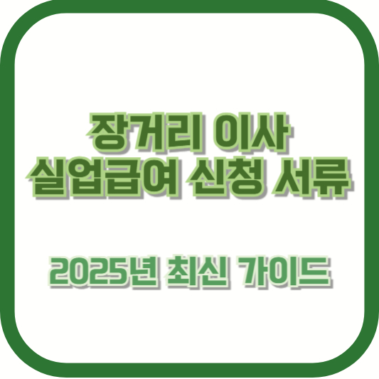 장거리 이사 실업급여 신청 서류: 2025년 최신 가이드