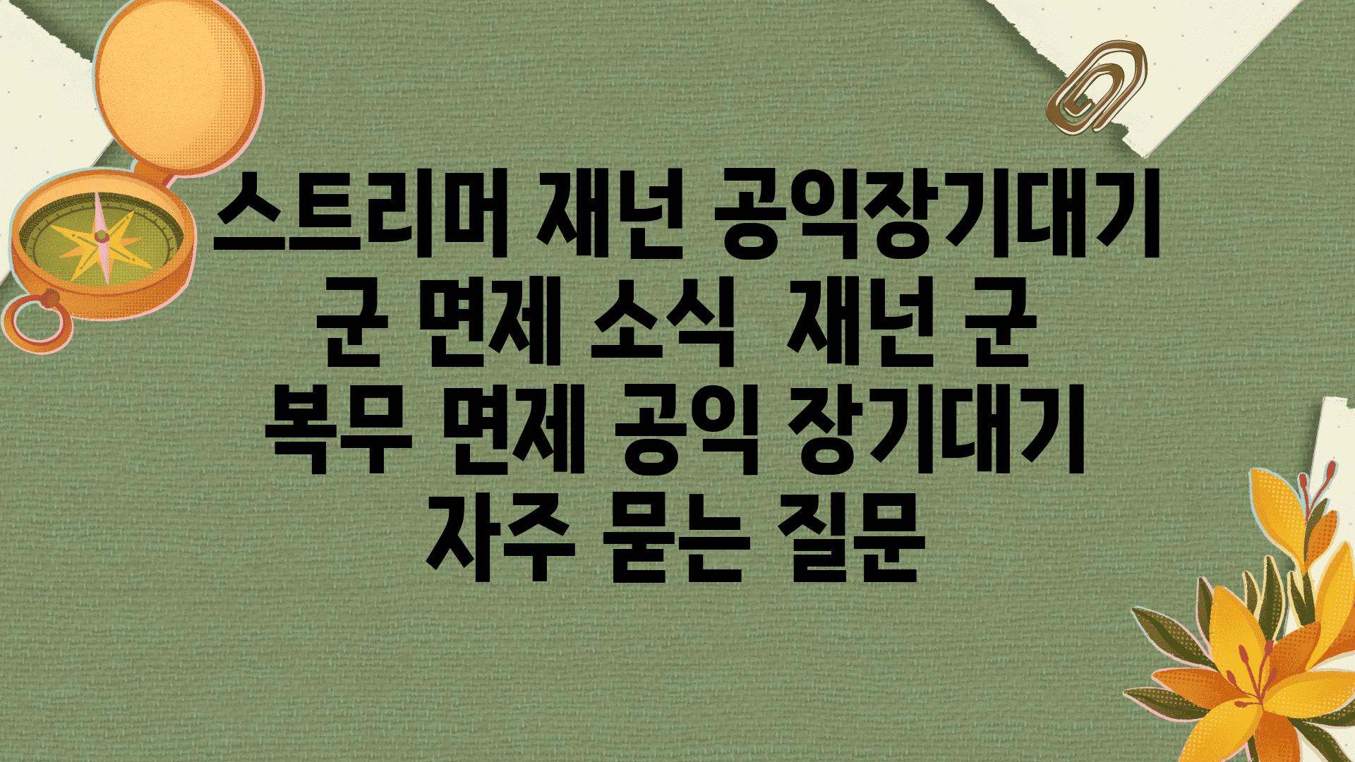  스트리머 재넌 공익장기대기 군 면제 소식  재넌 군 복무 면제 공익 장기대기 자주 묻는 질문