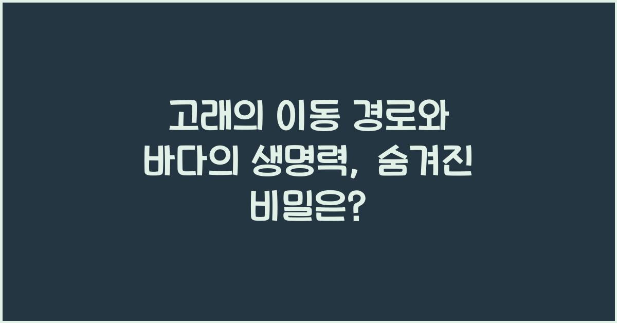 고래의 이동 경로와 바다의 생명력