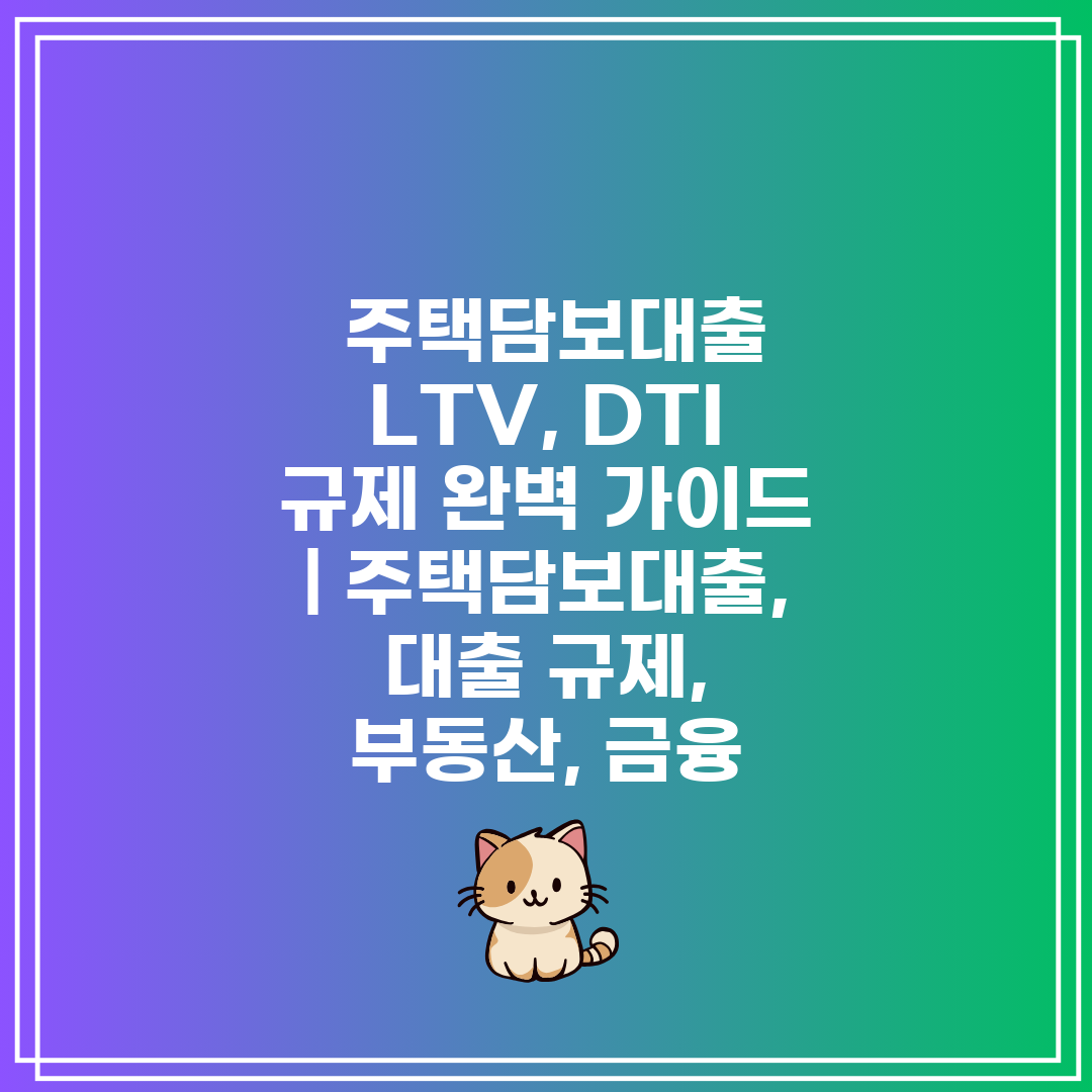  주택담보대출 LTV, DTI 규제 완벽 가이드  주택